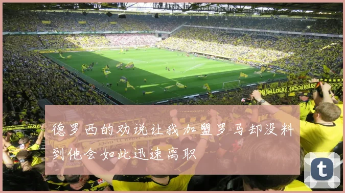 德罗西的劝说让我加盟罗马却没料到他会如此迅速离职