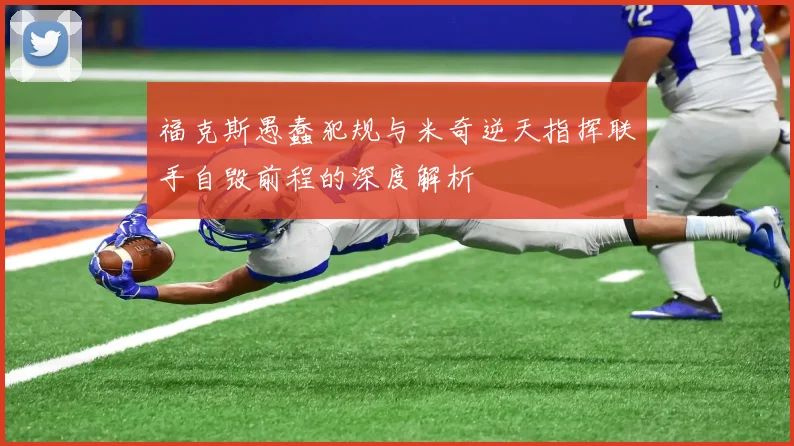 福克斯愚蠢犯规与米奇逆天指挥联手自毁前程的深度解析