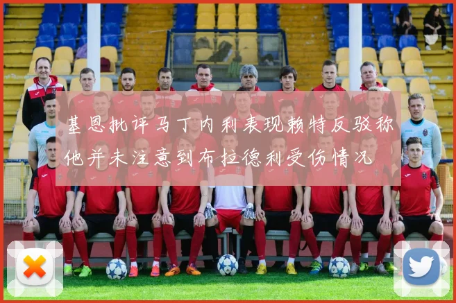 基恩批评马丁内利表现赖特反驳称他并未注意到布拉德利受伤情况
