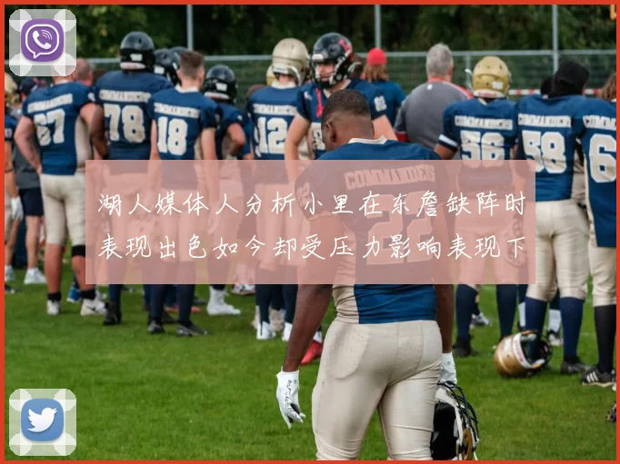 湖人媒体人分析小里在东詹缺阵时表现出色如今却受压力影响表现下滑