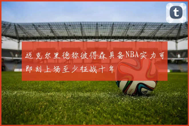迈克尔里德称彼得森具备NBA实力可即刻上场至少征战十年