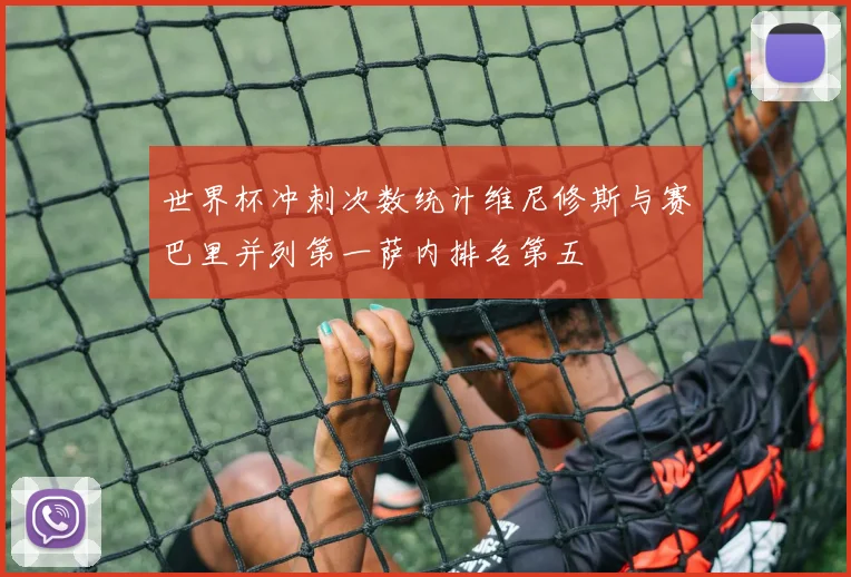 世界杯冲刺次数统计维尼修斯与赛巴里并列第一萨内排名第五