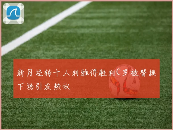 新月逆转十人利雅得胜利C罗被替换下场引发热议